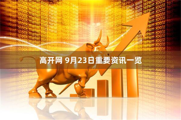高开网 9月23日重要资讯一览