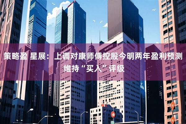 策略盈 星展：上调对康师傅控股今明两年盈利预测 维持“买入”评级