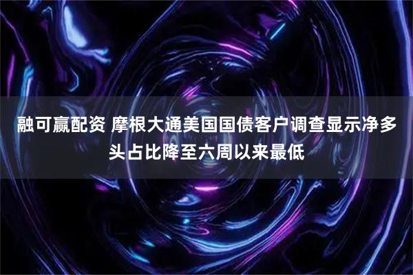 融可赢配资 摩根大通美国国债客户调查显示净多头占比降至六周以来最低