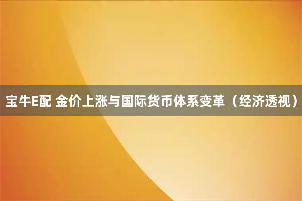 宝牛E配 金价上涨与国际货币体系变革（经济透视）
