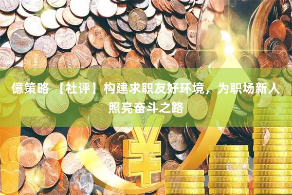 億策略 【社评】构建求职友好环境，为职场新人照亮奋斗之路
