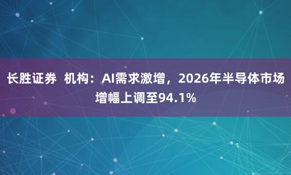 长胜证券  机构：AI需求激增，2026年半导体市场增幅上调至94.1%